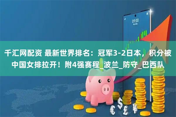千汇网配资 最新世界排名：冠军3-2日本，积分被中国女排拉开！附4强赛程_波兰_防守_巴西队
