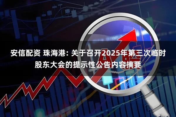 安信配资 珠海港: 关于召开2025年第三次临时股东大会的提示性公告内容摘要