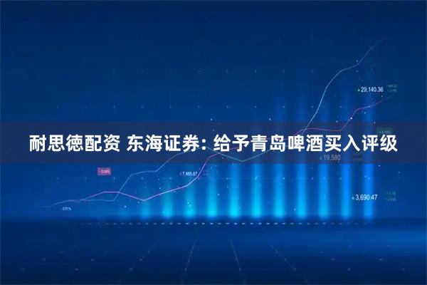 耐思徳配资 东海证券: 给予青岛啤酒买入评级