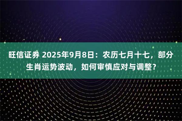 旺信证券 2025年9月8日：农历七月十七，部分生肖运势波动，如何审慎应对与调整？