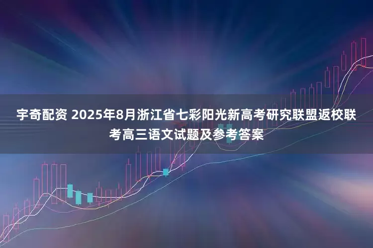 宇奇配资 2025年8月浙江省七彩阳光新高考研究联盟返校联考高三语文试题及参考答案