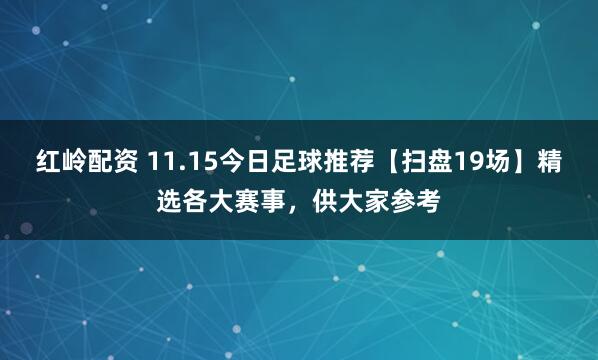 红岭配资 11.15今日足球推荐【扫盘19场】精选各大赛事，供大家参考