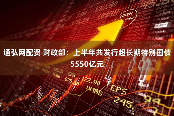 通弘网配资 财政部：上半年共发行超长期特别国债5550亿元